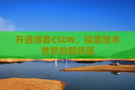 开通博客CSDN，探索技术世界的新旅程